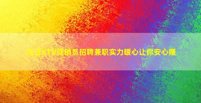 九江KTV促销员招聘兼职实力暖心让你安心赚
